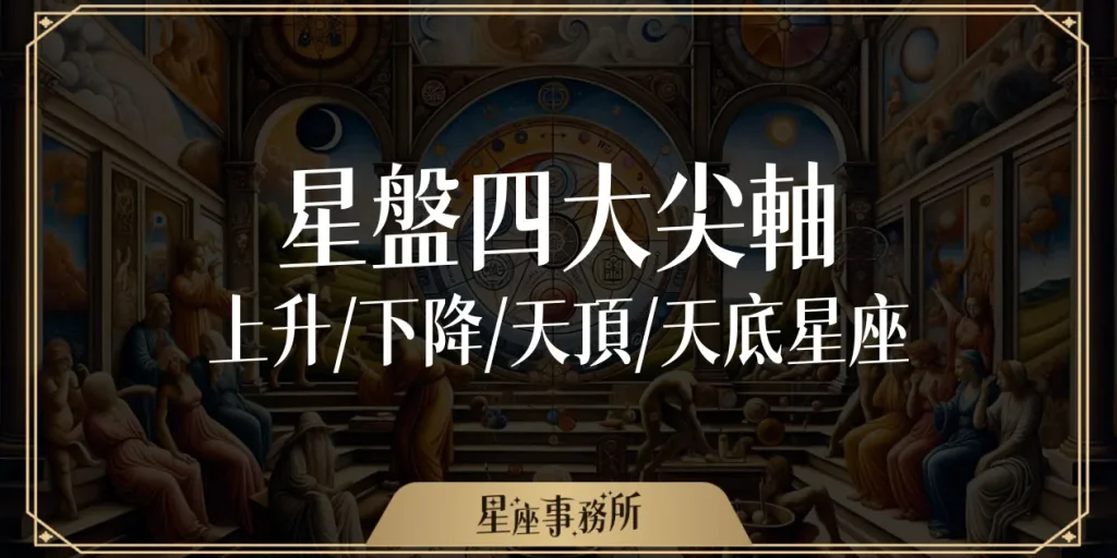 星盤四大尖軸:上升、下降、天頂、天底星座是什麼?代表什麼?