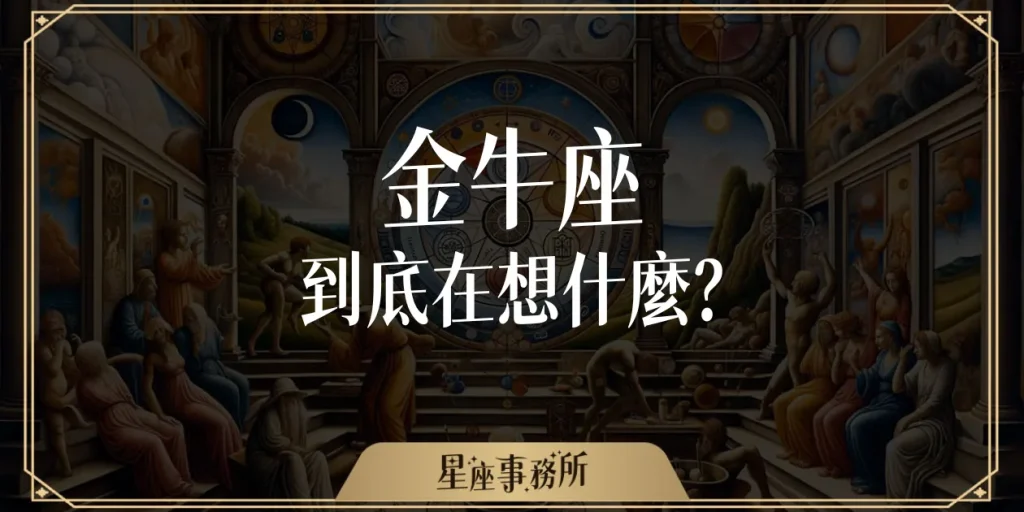 金牛座到底在想什麼?如果你身邊有金牛座,這篇你一定要看完!