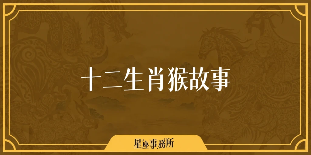 十二生肖猴故事：猴子想出什麼點子渡河排第九？生肖排名由來